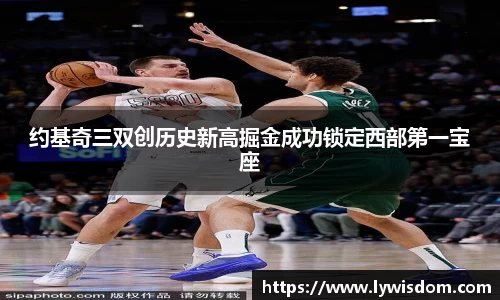 约基奇三双创历史新高掘金成功锁定西部第一宝座