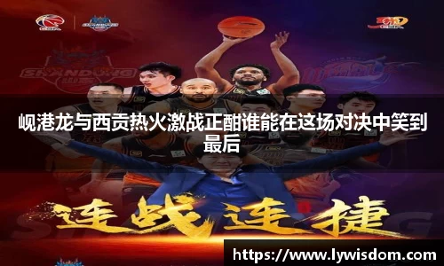 岘港龙与西贡热火激战正酣谁能在这场对决中笑到最后