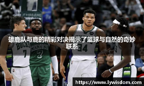 雄鹿队与鹿的精彩对决揭示了篮球与自然的奇妙联系