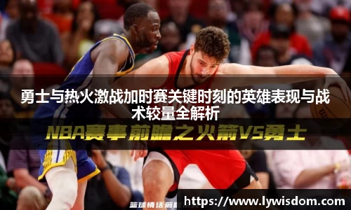 勇士与热火激战加时赛关键时刻的英雄表现与战术较量全解析
