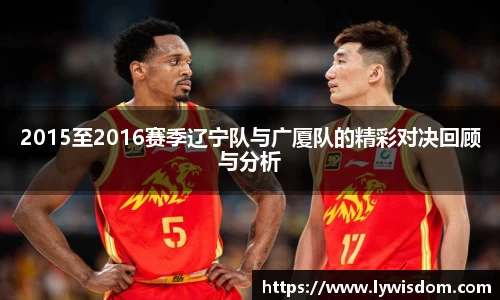 2015至2016赛季辽宁队与广厦队的精彩对决回顾与分析